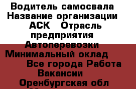 Водитель самосвала › Название организации ­ АСК › Отрасль предприятия ­ Автоперевозки › Минимальный оклад ­ 60 000 - Все города Работа » Вакансии   . Оренбургская обл.,Медногорск г.